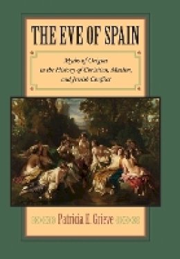 Patricia E. Grieve - The Eve of Spain: Myths of Origins in the History of Christian, Muslim, and Jewish Conflict - 9780801890369 - V9780801890369