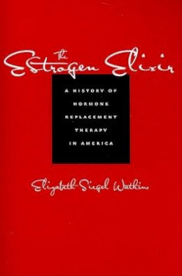 Elizabeth Siegel Watkins - The Estrogen Elixir: A History of Hormone Replacement Therapy in America - 9780801894862 - V9780801894862