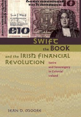 Sean D. Moore - Swift, the Book, and the Irish Financial Revolution: Satire and Sovereignty in Colonial Ireland - 9780801895074 - 9780801895074