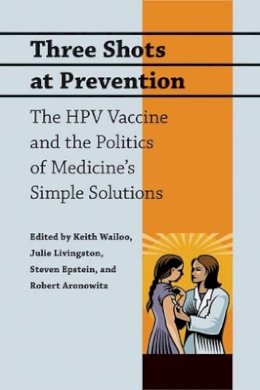 Keith Wailoo - Three Shots at Prevention: The HPV Vaccine and the Politics of Medicine´s Simple Solutions - 9780801896712 - V9780801896712