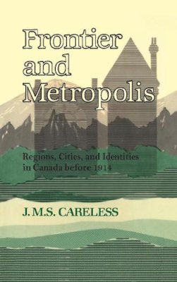 J.M.S. Careless - Frontier and Metropolis: Regions, Cities, and Identities in Canada before 1914 - 9780802069078 - V9780802069078