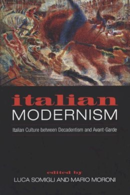 . Ed(S): Somigli, Luca; Moroni, Mario - Italian Modernism: Italian Culture between Decadentism and Avant-Garde - 9780802086020 - V9780802086020