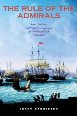 Jerry Bannister - The Rule of the Admirals: Law, Custom, and Naval Government in Newfoundland, 1699-1832 (Osgoode Society for Canadian Legal History) - 9780802086136 - V9780802086136