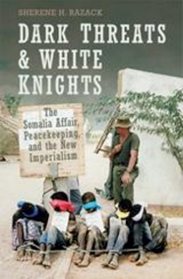 Sherene Razack - Dark Threats and White Knights: The Somalia Affair, Peacekeeping, and the New Imperialism - 9780802086631 - V9780802086631