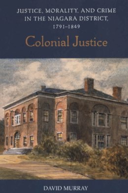 David Murray - Colonial Justice: Justice, Morality, and Crime in the Niagara District, 1791-1849 - 9780802086884 - V9780802086884