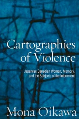 Mona Oikawa - Cartographies of Violence: Japanese Canadian Women, Memory, and the Subjects of the Internment - 9780802096012 - V9780802096012