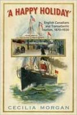 Cecilia Morgan - A Happy Holiday: English Canadians and Transatlantic Tourism, 1870-1930 - 9780802097583 - V9780802097583