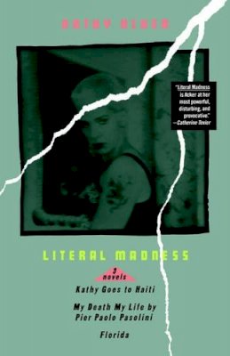 Kathy Acker - Literal Madness: Three Novels: Kathy Goes to Haiti; My Death My Life by Pier Paolo Pasolini; Florida (Acker, Kathy) - 9780802131560 - V9780802131560