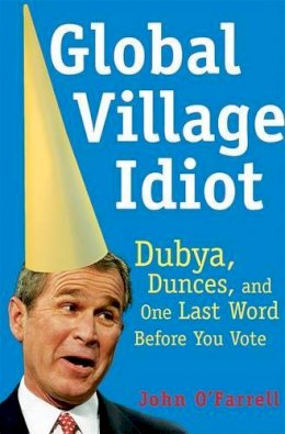 John O´farrell - Global Village Idiot: Dubya, Dunces, and One Last Word Before You Vote - 9780802140388 - V9780802140388