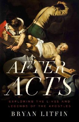 Bryan Litfin - After Acts: Exploring the Lives and Legends of the Apostles - 9780802412409 - V9780802412409