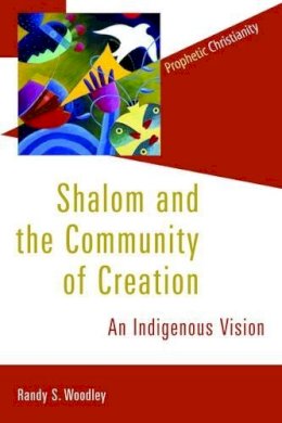 Randy S. Woodley - Shalom and the Community of Creation: An Indigenous Vision - 9780802866783 - V9780802866783