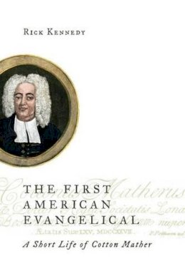 Rick Kennedy - First American Evangelical: A Short Life of Cotton Mather - 9780802872111 - V9780802872111