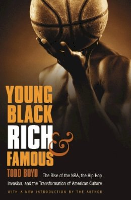 Todd Boyd - Young, Black, Rich, and Famous: The Rise of the NBA, the Hip Hop Invasion, and the Transformation of American Culture - 9780803216754 - V9780803216754