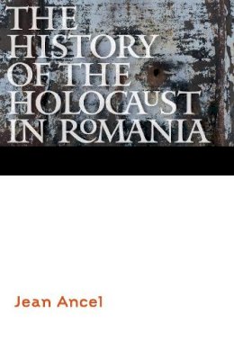Jean Ancel - The History of the Holocaust in Romania - 9780803220645 - V9780803220645
