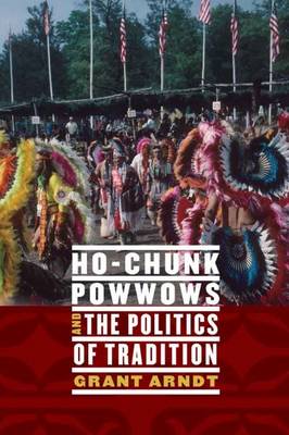 Grant Arndt - Ho-Chunk Powwows and the Politics of Tradition - 9780803233522 - V9780803233522