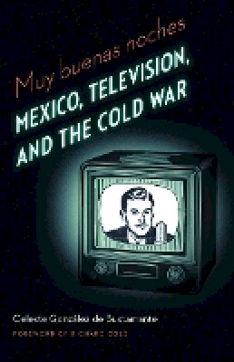 Celeste Gonzalez de Bustamante - Muy buenas noches: Mexico, Television, and the Cold War - 9780803240100 - V9780803240100