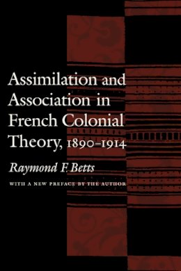 Raymond F. Betts - Assimilation and Association in French Colonial Theory, 1890-1914 - 9780803262478 - V9780803262478 Raymond F. Betts - Assimilation and Association in French Colonial Theory, 1890-1914 - 9780803262478 - V9780803262478