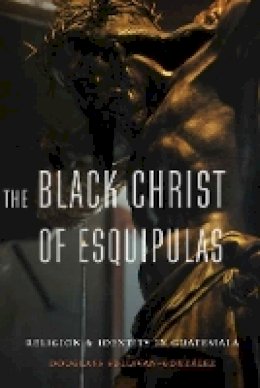 Douglass Sullivan-Gonzalez - The Black Christ of Esquipulas: Religion and Identity in Guatemala - 9780803268432 - V9780803268432