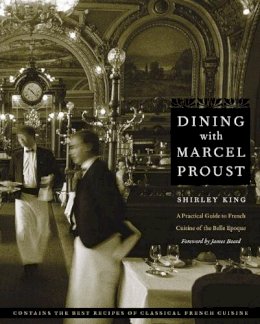 Shirley King - Dining with Marcel Proust: A Practical Guide to French Cuisine of the Belle Epoque - 9780803278264 - V9780803278264