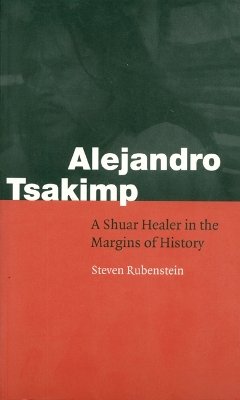 Steven L. Rubenstein - Alejandro Tsakimp: A Shuar Healer in the Margins of History - 9780803289888 - V9780803289888