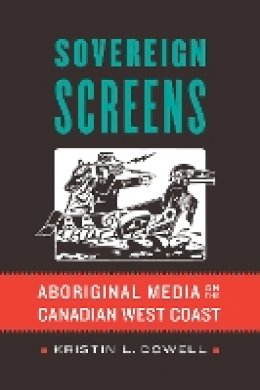 Kristin L. Dowell - Sovereign Screens: Aboriginal Media on the Canadian West Coast - 9780803296961 - V9780803296961