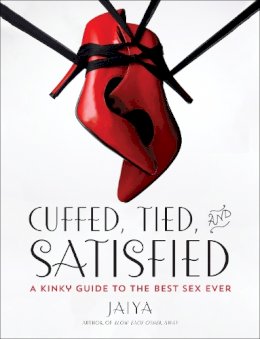 Jaiya - Cuffed, Tied, and Satisfied: A Kinky Guide to the Best Sex Ever - 9780804138086 - V9780804138086 Jaiya - Cuffed, Tied, and Satisfied: A Kinky Guide to the Best Sex Ever - 9780804138086 - V9780804138086