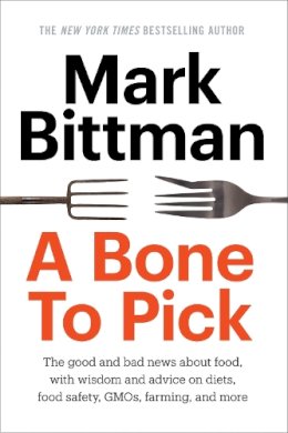 Mark Bittman - A Bone to Pick: The good and bad news about food, with wisdom and advice on diets, food safety, GMOs, farming, and more - 9780804186544 - V9780804186544