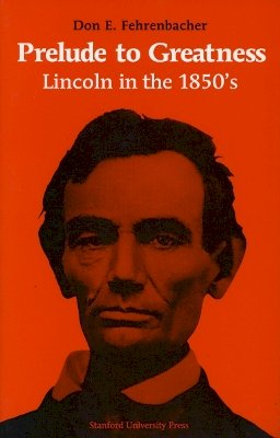 Don E. Fehrenbacher - Prelude to Greatness: Lincoln in the 1850s - 9780804701204 - V9780804701204