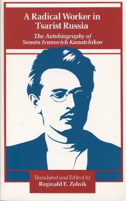 Semen Ivanovich Kanatchikov - A Radical Worker in Tsarist Russia: The Autobiography of Semen Ivanovich Kanatchikov - 9780804713313 - V9780804713313