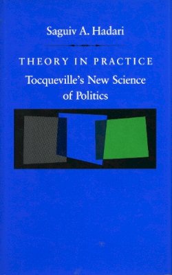 Saguiv Hadari - Theory in Practice: Tocqueville’s New Science of Politics - 9780804717045 - V9780804717045