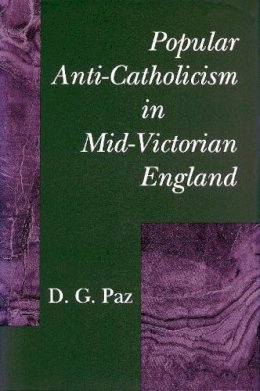 D. G. Paz - Popular Anti-Catholicism in Mid-Victorian England - 9780804719841 - V9780804719841