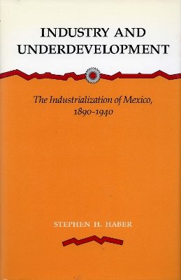 Stephen H. Haber - Industry and Underdevelopment: The Industrialization of Mexico, 1890-1940 - 9780804725866 - V9780804725866