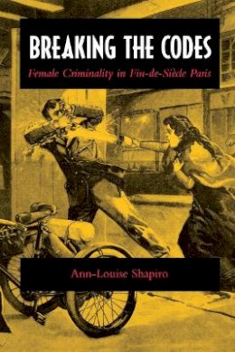 Ann-Louise Shapiro - Breaking the Codes: Female Criminality in Fin-de-siecle Paris - 9780804726931 - V9780804726931