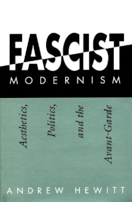 Andrew Hewitt - Fascist Modernism: Aesthetics, Politics, and the Avant-Garde - 9780804726979 - V9780804726979