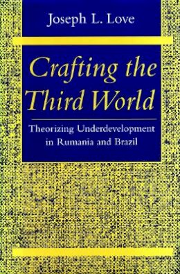 Joseph L. Love - Crafting the Third World: Theorizing Underdevelopment in Rumania and Brazil - 9780804727051 - V9780804727051