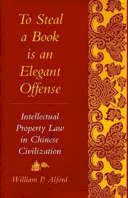 William P. Alford - To Steal a Book Is an Elegant Offense: Intellectual Property Law in Chinese Civilization - 9780804729604 - V9780804729604