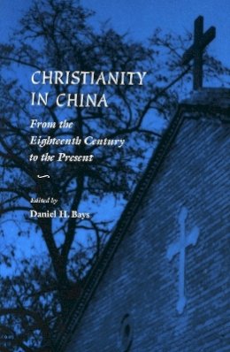 Daniel H. Bays (Ed.) - Christianity in China: From the Eighteenth Century to the Present - 9780804736510 - V9780804736510