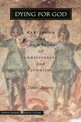 Daniel Boyarin - Dying for God: Martyrdom and the Making of Christianity and Judaism - 9780804737043 - V9780804737043