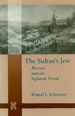 Daniel J. Schroeter - The Sultan’s Jew: Morocco and the Sephardi World - 9780804737777 - V9780804737777