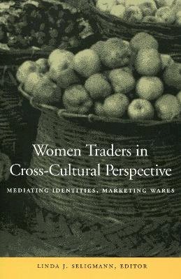 Linda J. Seligmann - Women Traders in Cross-Cultural Perspective: Mediating Identities, Marketing Wares - 9780804740531 - V9780804740531