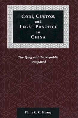 Philip C. C. Huang - Code, Custom, and Legal Practice in China: The Qing and the Republic Compared - 9780804741118 - V9780804741118
