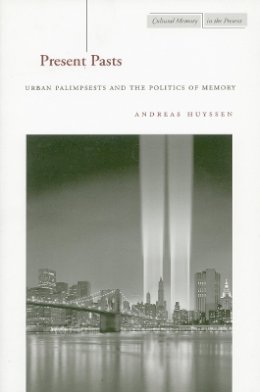 Andreas Huyssen - Present Pasts: Urban Palimpsests and the Politics of Memory - 9780804745611 - V9780804745611