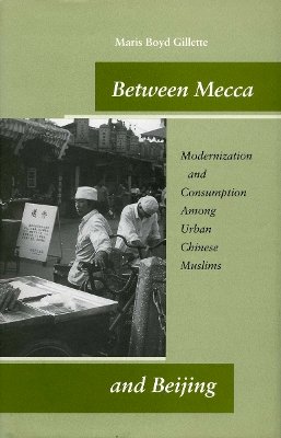 Maris Boyd Gillette - Between Mecca and Beijing: Modernization and Consumption Among Urban Chinese Muslims - 9780804746854 - V9780804746854