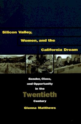 Glenna Matthews - Silicon Valley, Women, and the California Dream: Gender, Class, and Opportunity in the Twentieth Century - 9780804747967 - V9780804747967