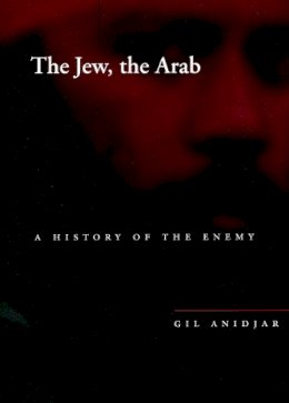 Gil Anidjar - The Jew, the Arab: A History of the Enemy (Cultural Memory in the Present) - 9780804748230 - V9780804748230