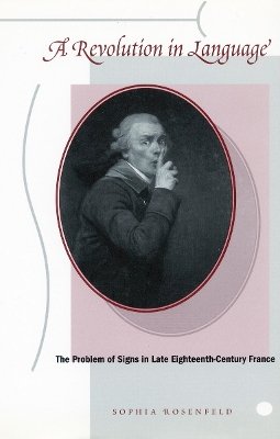 Sophia Rosenfeld - A Revolution in Language: The Problem of Signs in Late Eighteenth-Century France - 9780804749312 - V9780804749312