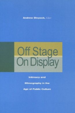 Andrew Shyrock - Off Stage/On Display: Intimacy and Ethnography in the Age of Public Culture - 9780804750073 - V9780804750073