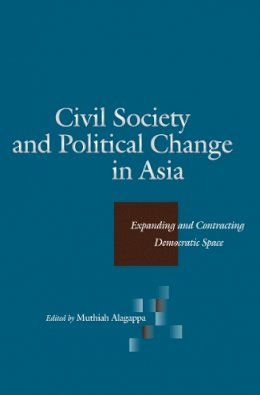 Muthiah Alagappa (Ed.) - Civil Society and Political Change in Asia: Expanding and Contracting Democratic Space - 9780804750974 - V9780804750974