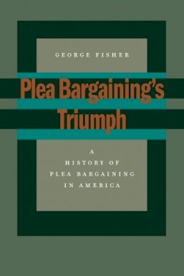 George Fisher - Plea Bargaining’s Triumph: A History of Plea Bargaining in America - 9780804751353 - V9780804751353