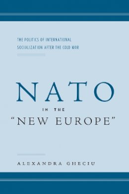 Alexandra I. Gheciu - NATO in the “New Europe”: The Politics of International Socialization After the Cold War - 9780804751612 - V9780804751612